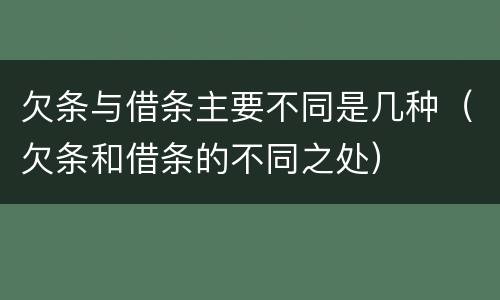 欠条与借条主要不同是几种（欠条和借条的不同之处）
