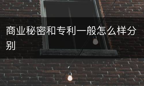 商业秘密和专利一般怎么样分别