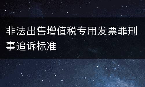 非法出售增值税专用发票罪刑事追诉标准