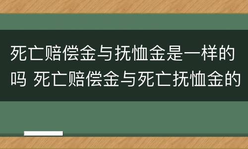 死亡赔偿金与抚恤金是一样的吗 死亡赔偿金与死亡抚恤金的区别