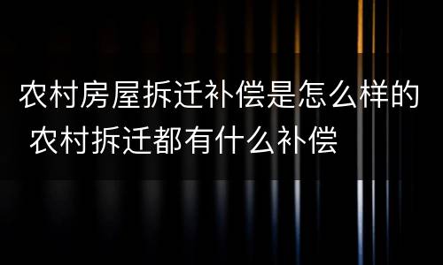 农村房屋拆迁补偿是怎么样的 农村拆迁都有什么补偿