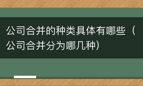 公司合并的种类具体有哪些（公司合并分为哪几种）
