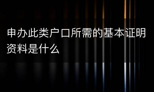 申办此类户口所需的基本证明资料是什么