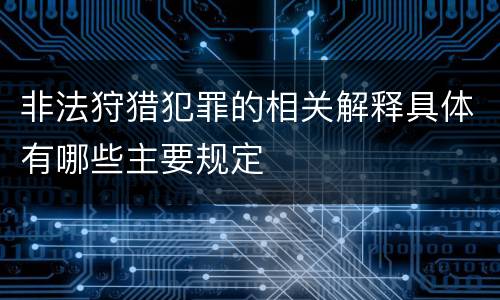 非法狩猎犯罪的相关解释具体有哪些主要规定