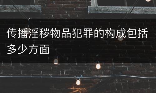 传播淫秽物品犯罪的构成包括多少方面