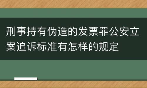 刑事持有伪造的发票罪公安立案追诉标准有怎样的规定