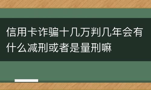信用卡诈骗十几万判几年会有什么减刑或者是量刑嘛