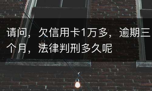 请问，欠信用卡1万多，逾期三个月，法律判刑多久呢