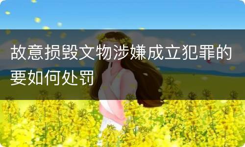 故意损毁文物涉嫌成立犯罪的要如何处罚