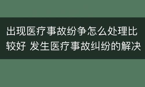 出现医疗事故纷争怎么处理比较好 发生医疗事故纠纷的解决方法