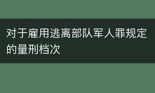对于雇用逃离部队军人罪规定的量刑档次