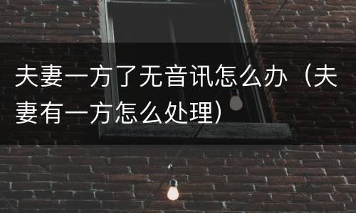 夫妻一方了无音讯怎么办（夫妻有一方怎么处理）