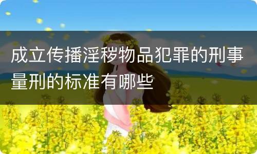 成立传播淫秽物品犯罪的刑事量刑的标准有哪些