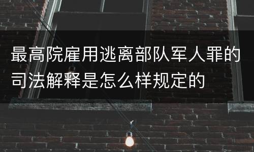 最高院雇用逃离部队军人罪的司法解释是怎么样规定的