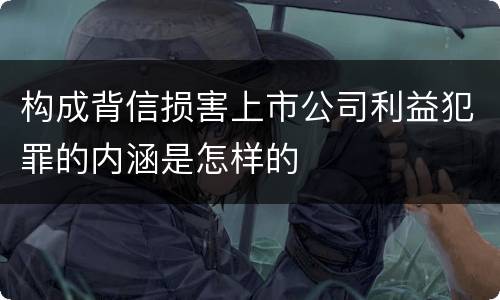 构成背信损害上市公司利益犯罪的内涵是怎样的