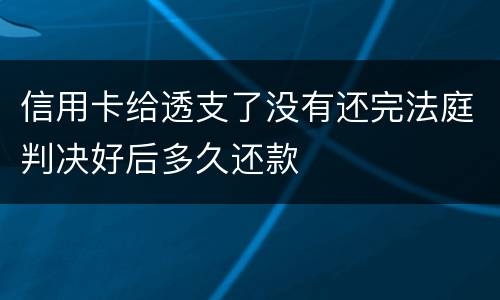 信用卡给透支了没有还完法庭判决好后多久还款