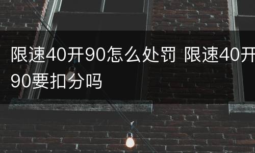 限速40开90怎么处罚 限速40开90要扣分吗