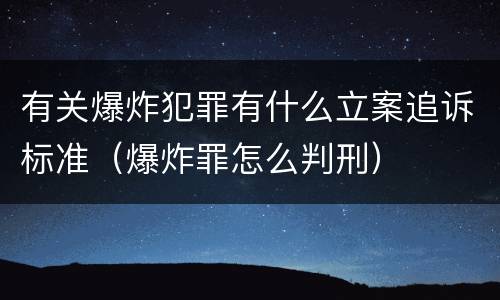 有关爆炸犯罪有什么立案追诉标准（爆炸罪怎么判刑）
