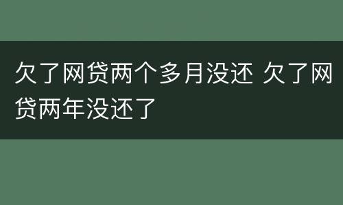 欠了网贷两个多月没还 欠了网贷两年没还了