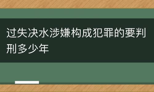过失决水涉嫌构成犯罪的要判刑多少年
