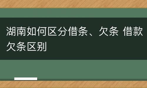 湖南如何区分借条、欠条 借款欠条区别