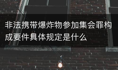 非法携带爆炸物参加集会罪构成要件具体规定是什么