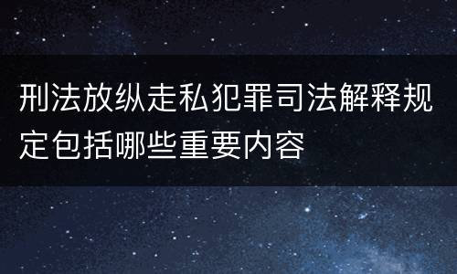 刑法放纵走私犯罪司法解释规定包括哪些重要内容