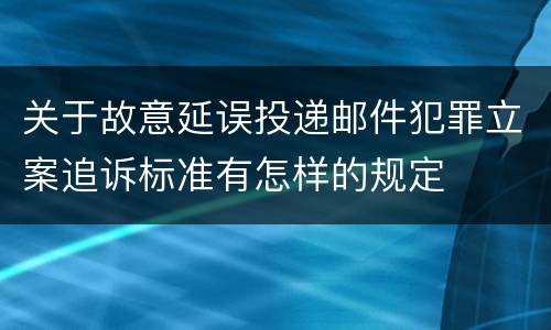 关于故意延误投递邮件犯罪立案追诉标准有怎样的规定