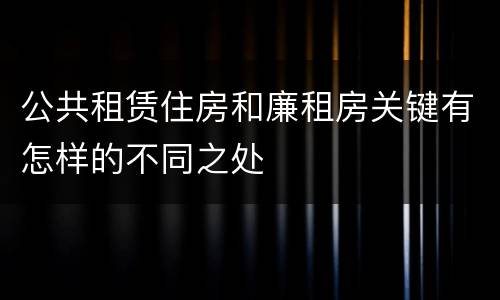 公共租赁住房和廉租房关键有怎样的不同之处
