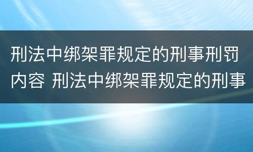 刑法中绑架罪规定的刑事刑罚内容 刑法中绑架罪规定的刑事刑罚内容是