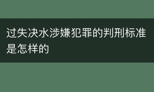 过失决水涉嫌犯罪的判刑标准是怎样的