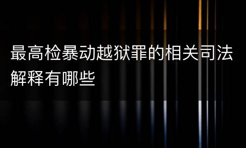 最高检暴动越狱罪的相关司法解释有哪些