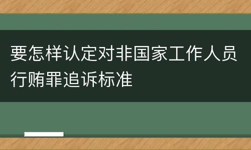 要怎样认定对非国家工作人员行贿罪追诉标准