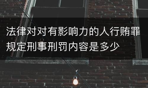 法律对对有影响力的人行贿罪规定刑事刑罚内容是多少