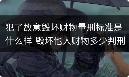 犯了故意毁坏财物量刑标准是什么样 毁坏他人财物多少判刑