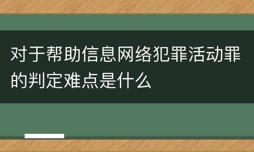 对于帮助信息网络犯罪活动罪的判定难点是什么