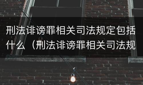 刑法诽谤罪相关司法规定包括什么（刑法诽谤罪相关司法规定包括什么罪名）