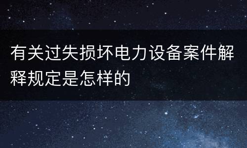 有关过失损坏电力设备案件解释规定是怎样的