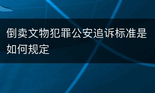 倒卖文物犯罪公安追诉标准是如何规定
