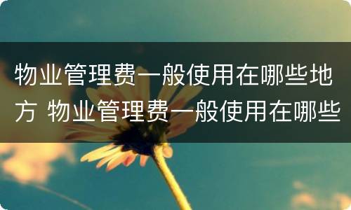 物业管理费一般使用在哪些地方 物业管理费一般使用在哪些地方交