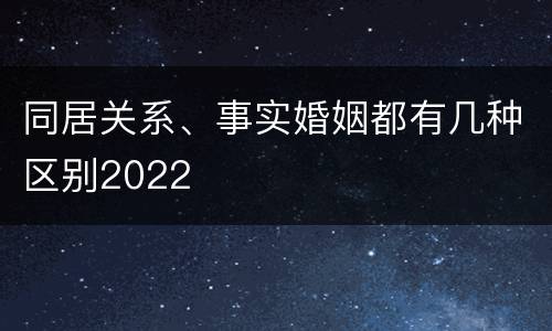 同居关系、事实婚姻都有几种区别2022