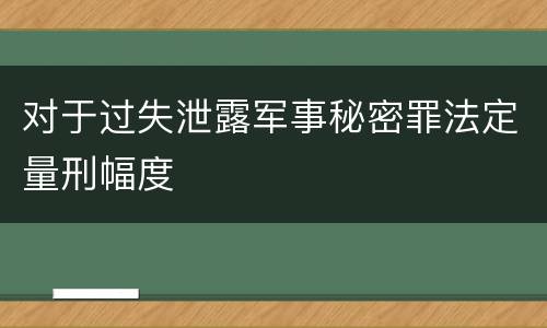 对于过失泄露军事秘密罪法定量刑幅度