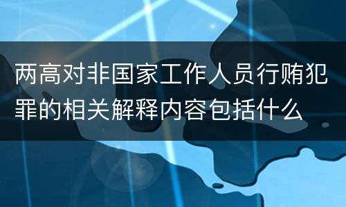 两高对非国家工作人员行贿犯罪的相关解释内容包括什么