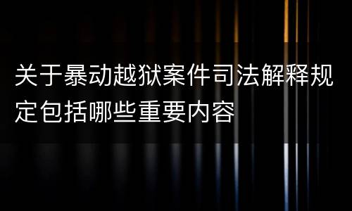 关于暴动越狱案件司法解释规定包括哪些重要内容