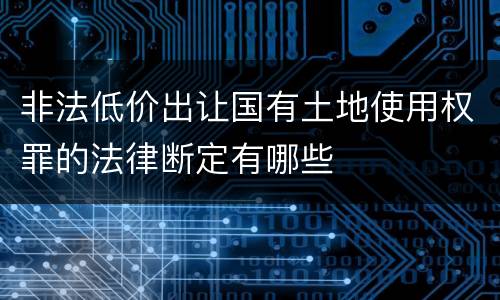 非法低价出让国有土地使用权罪的法律断定有哪些