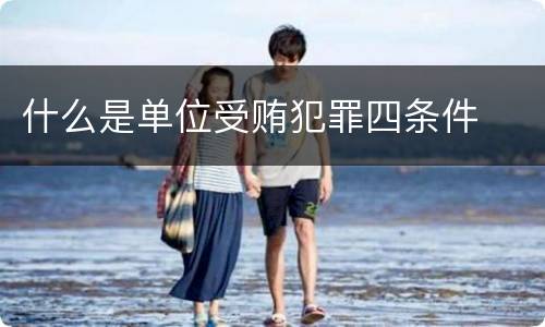 什么是单位受贿犯罪四条件