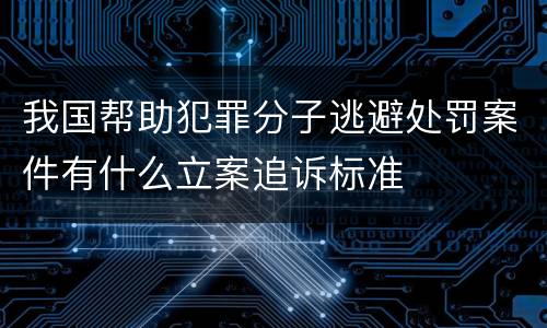 我国帮助犯罪分子逃避处罚案件有什么立案追诉标准
