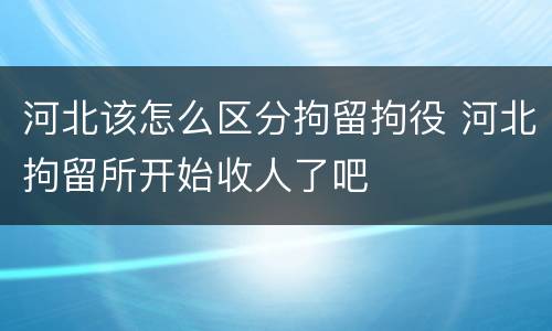 河北该怎么区分拘留拘役 河北拘留所开始收人了吧