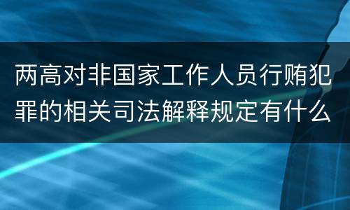 两高对非国家工作人员行贿犯罪的相关司法解释规定有什么主要内容
