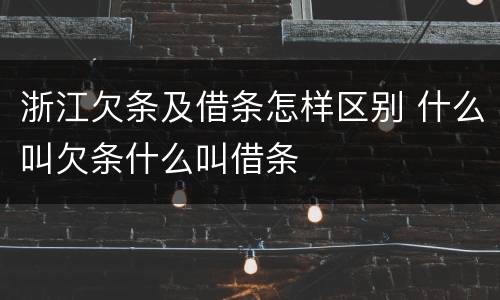 浙江欠条及借条怎样区别 什么叫欠条什么叫借条